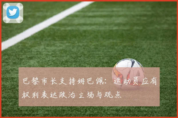 巴黎市长支持姆巴佩：运动员应有权利表达政治立场与观点
