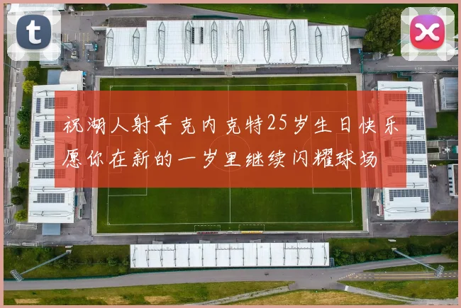 祝湖人射手克内克特25岁生日快乐愿你在新的一岁里继续闪耀球场