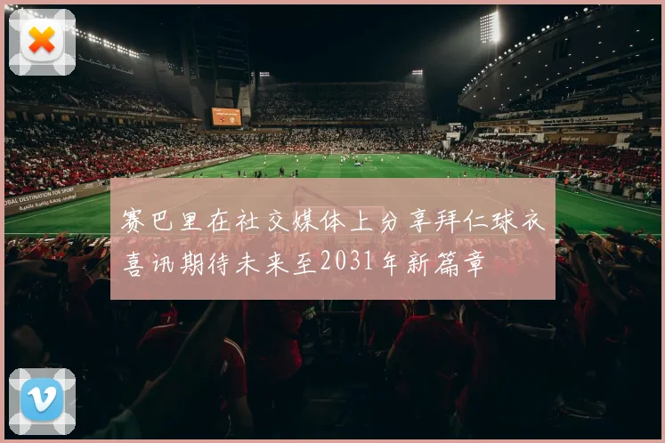 赛巴里在社交媒体上分享拜仁球衣喜讯期待未来至2031年新篇章