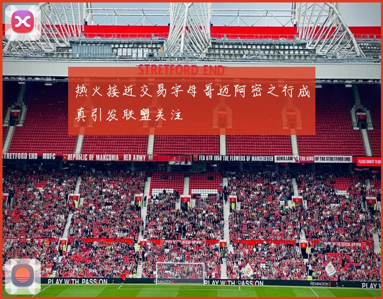 热火接近交易字母哥迈阿密之行成真引发联盟关注